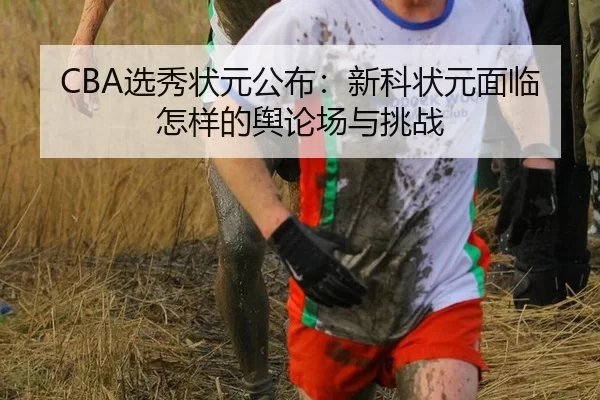 CBA选秀状元公布：新科状元面临怎样的舆论场与挑战 - kaiyun